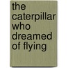 The Caterpillar Who Dreamed Of Flying by Carla Gray