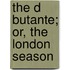 The D  Butante; Or, The London Season