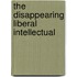 The Disappearing Liberal Intellectual