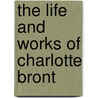 The Life And Works Of Charlotte Bront door Charlotte Brontë