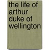 The Life Of Arthur Duke Of Wellington by Gleig