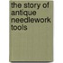 The Story Of Antique Needlework Tools
