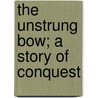 The Unstrung Bow; A Story Of Conquest by David Oren Batchelor