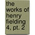 The Works Of Henry Fielding  4, Pt. 2