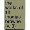 The Works Of Sir Thomas Browne (V. 3) by Sir Thomas Browne