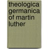 Theologica Germanica Of Martin Luther by Martin Luther