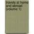 Travels at Home and Abroad (Volume 1)