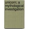 Unicorn; A Mythological Investigation by Robert Brown