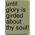 Until Glory Is Girded about Thy Soul!