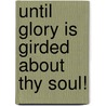 Until Glory Is Girded about Thy Soul! door Patricia Dent Carr