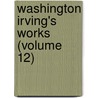 Washington Irving's Works (Volume 12) by Washington Washington Irving
