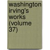 Washington Irving's Works (Volume 37) by Washington Washington Irving