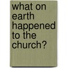 What On Earth Happened To The Church? door Kevin Stevens