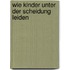 Wie Kinder unter der Scheidung leiden