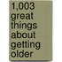 1,003 Great Things about Getting Older
