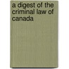 A Digest Of The Criminal Law Of Canada by George Wheelock Burbidge
