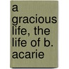 A Gracious Life, The Life Of B. Acarie door Emily Bowles