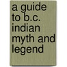 A Guide To B.C. Indian Myth And Legend by Ralph Maud