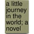 A Little Journey In The World; A Novel