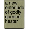A New Enterlude Of Godly Queene Hester by Walter Wilson Greg