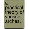A Practical Theory Of Voussoir Arches. by Professor William Cain