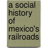 A Social History Of Mexico's Railroads by Teresa Van Hoy