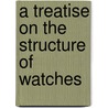 A Treatise On The Structure Of Watches door Palmer and Bachelders