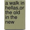 A Walk In Hellas,Or The Old In The New by Denton Jaques Snider
