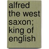 Alfred The West Saxon; King Of English by Dugald Macfaydyen