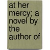 At Her Mercy; A Novel By The Author Of by James Payne
