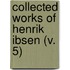 Collected Works Of Henrik Ibsen (V. 5)