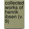 Collected Works Of Henrik Ibsen (V. 9) by Henrik Johan Ibsen
