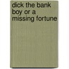Dick The Bank Boy Or A Missing Fortune door V. Frank Webster