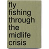 Fly Fishing Through the Midlife Crisis by Howell Raines