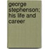 George Stephenson; His Life and Career