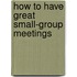 How to Have Great Small-Group Meetings