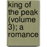 King of the Peak (Volume 3); A Romance