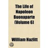 Life of Napoleon Buonaparte (Volume 6) by William Hazlitt