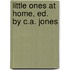 Little Ones At Home, Ed. By C.A. Jones