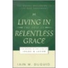 Living In The Grip Of Relentless Grace by Iain M. Duguid