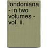 Londoniana - In Two Volumes - Vol. Ii. door Edward Walford