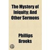 Mystery Of Iniquity; And Other Sermons door Reverend Phillips Brooks