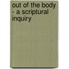 Out Of The Body - A Scriptural Inquiry by James Samuel Pollock