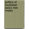 Politics Of Southeast Asia's New Media door William Atkins