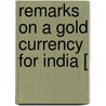 Remarks On A Gold Currency For India [ door John Thomas Smith