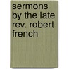 Sermons By The Late Rev. Robert French by Robert French