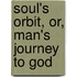 Soul's Orbit, Or, Man's Journey To God