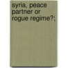 Syria, Peace Partner or Rogue Regime?; by United States. Relations
