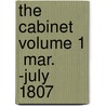 The Cabinet  Volume 1  Mar. -July 1807 by Daniel Nathan Shury