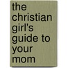 The Christian Girl's Guide to Your Mom door Marilyn Copley Hilton